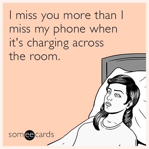 I Miss You More Than I Miss My Phone When It S Charging Across The Room