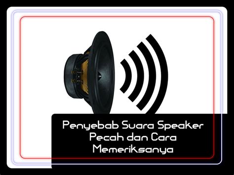 penyebab suara speaker pecah   memeriksanya