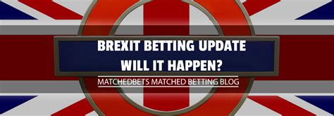 brexit betting update   happen matched betting blog