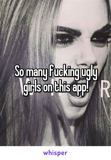 So Many Fucking Ugly Girls On This App