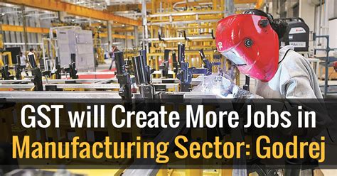 gst  create  jobs  manufacturing sector godrej