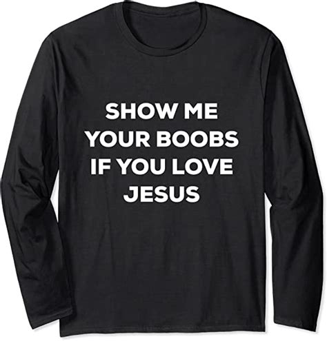 Show Me Your Boobs If You Love Jesus Funny Long Sleeve T Shirt Amazon