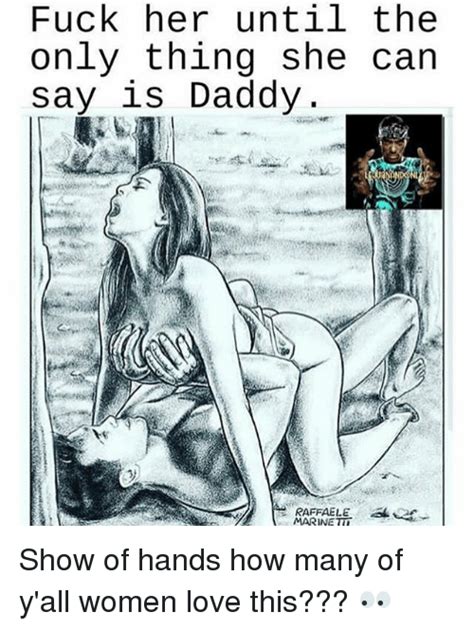 Fuck Her Until The Only Thing She Can Say Is Daddy