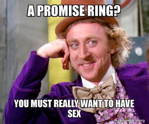 a promise ring you must really want to have sex willy wonka sarcasm