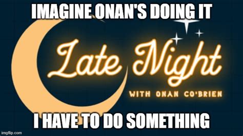 image tagged in late night with onan co brien imgflip
