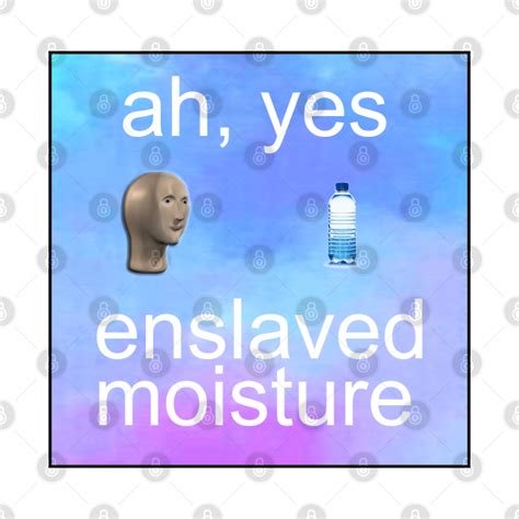 ah  enslaved moisture meme ah  enslaved moisture dank meme