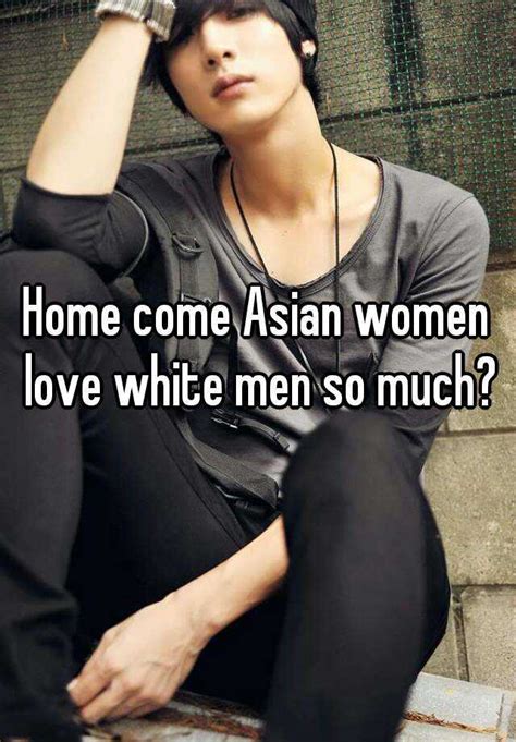 Home Come Asian Women Love White Men So Much