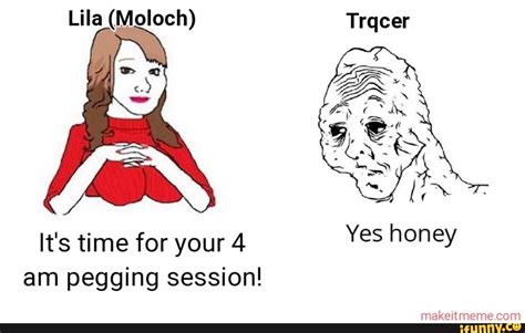 lila moloch it s time for your 4 am pegging session yes honey ifunny