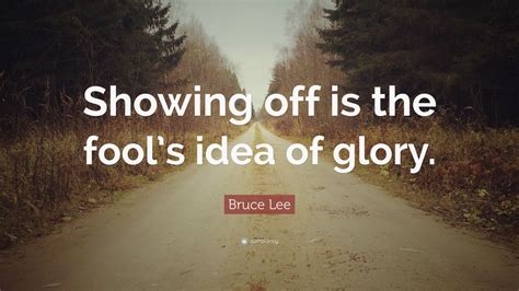 bruce lee quote “showing off is the fool s idea of glory