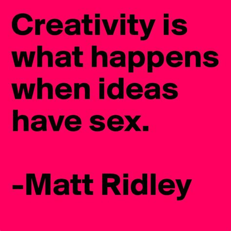 creativity is what happens when ideas have sex matt ridley post by