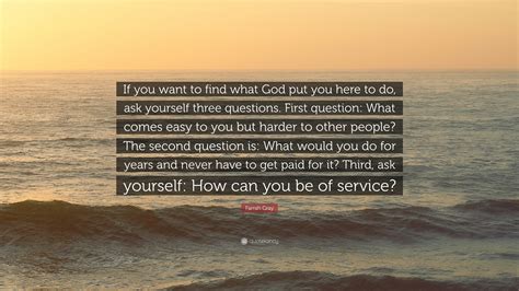 farrah gray quote “if you want to find what god put you here to do ask yourself three