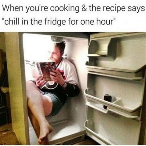 When The Recipe Says Chill In The Fridge Really Funny Memes Stupid