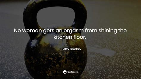 no woman gets an orgasm from shining t betty friedan