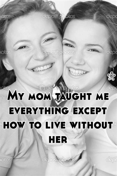my mom taught me everything except how to live without her