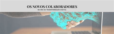 os novos colaboradores na era da transformação digital