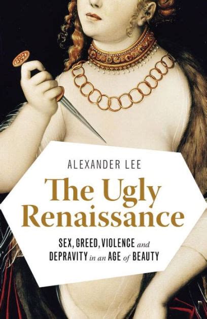 The Ugly Renaissance Sex Greed Violence And Depravity In An Age Of