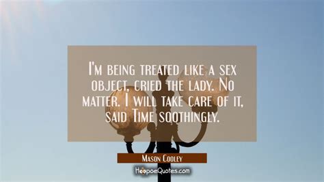 I M Being Treated Like A Sex Object Cried The Lady No Matter I Will