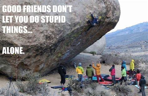 Good Friends Dont Let You Do Stupid Thingsalone Climbing Quotes Rock