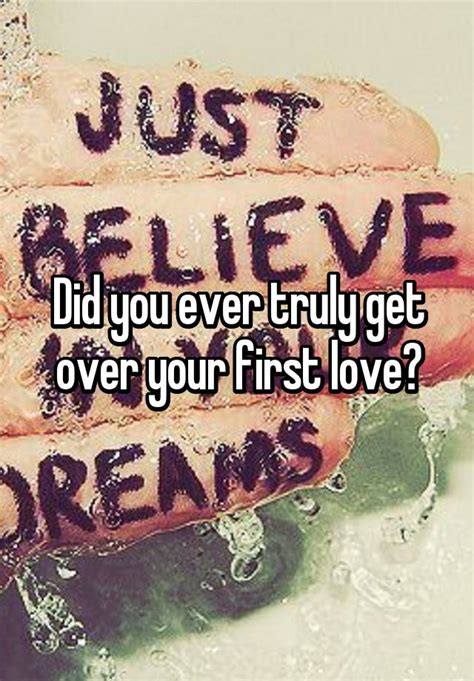 did you ever truly get over your first love