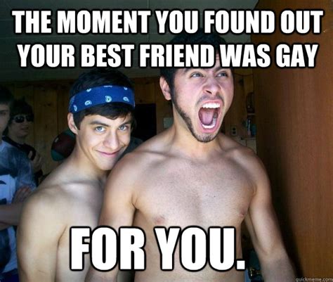 the moment you found out your best friend was gay for you gay 4 u quickmeme