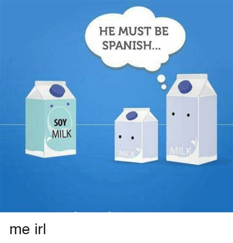 Soy Milk He Must Be Spanish Spanish Meme On Me Me