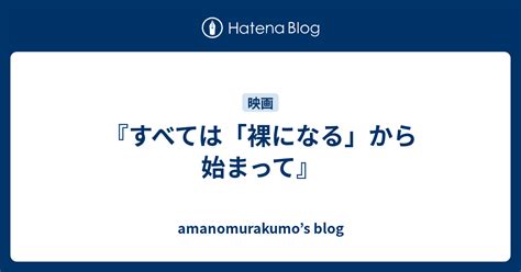 『すべては「裸になる」から始まって』 amanomurakumo s blog