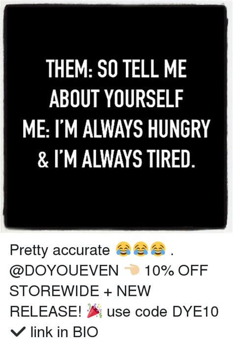 them so tell me about yourself me i m always hungry and i m always tired pretty accurate 😂😂😂 👈🏼 10