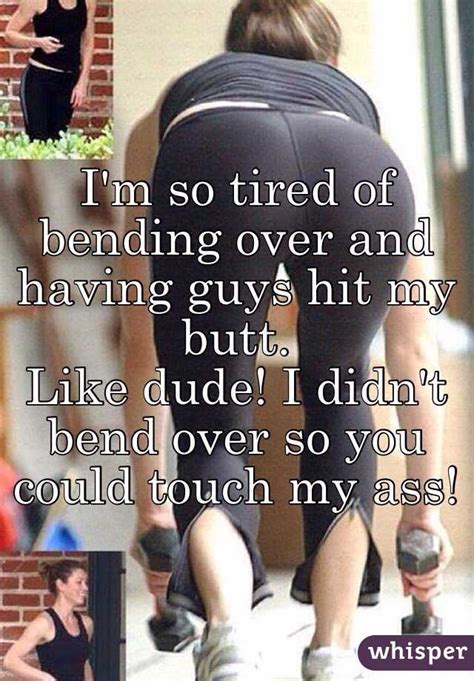I M So Tired Of Bending Over And Having Guys Hit My Butt