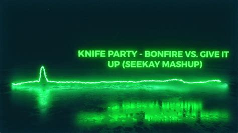 knife party bonfire vs give it up seekay mashup youtube