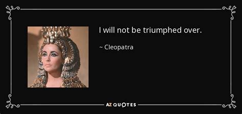 Cleopatra Quote I Will Not Be Triumphed Over