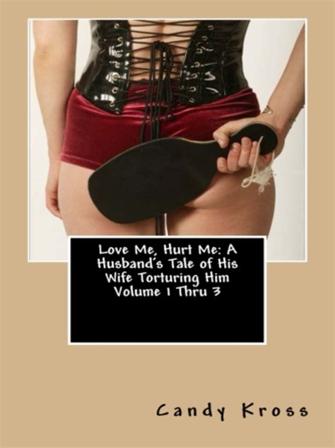 Love Me Hurt Me A Husband S Tale Of His Wife Torturing