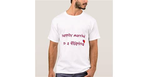 Happily Married To A Filipina T Shirt Zazzle