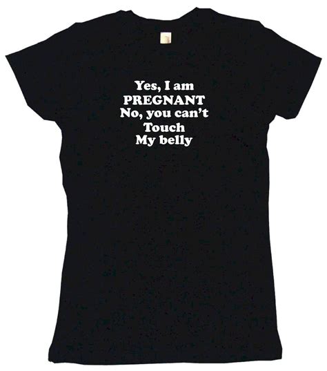 Yes I Am Pregnant No You Can T Touch My Belly Womens Tee Shirt