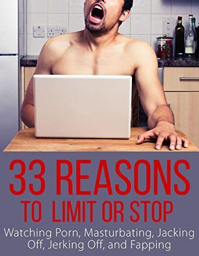 33 reasons to limit or stop watching porn masturbating jacking off