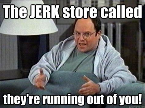 the jerk store called they re running out of you the ultimate