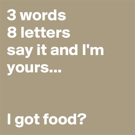 3 words 8 letters say it and i m yours i got food post by