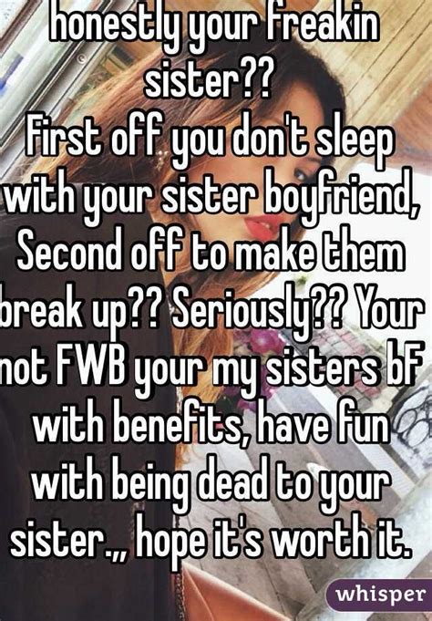 honestly your freakin sister first off you don t sleep