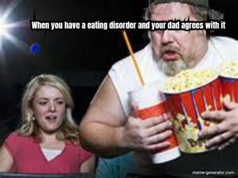 when you have a eating disorder and your dad agrees with it meme