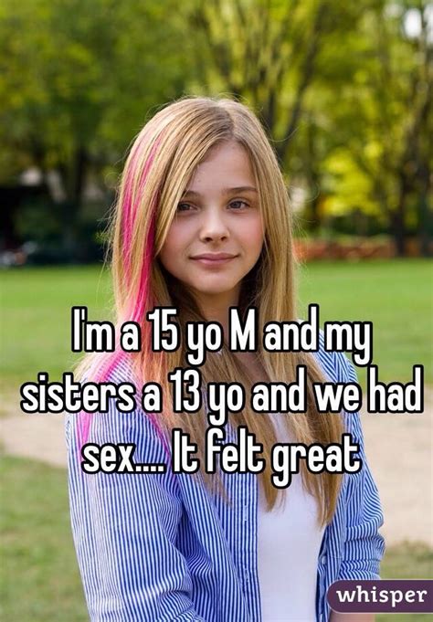 I M A 15 Yo M And My Sisters A 13 Yo And We Had Sex It Felt Great