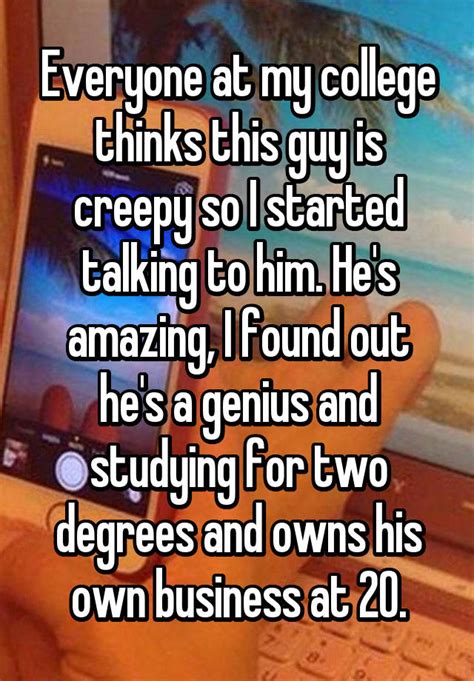 everyone at my college thinks this guy is creepy so i started talking