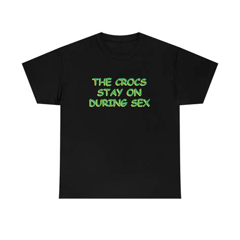 The Crocs Stay On During Sex Shirt Etsy