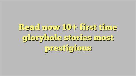 Read Now 10 First Time Gloryhole Stories Most Prestigious Công Lý