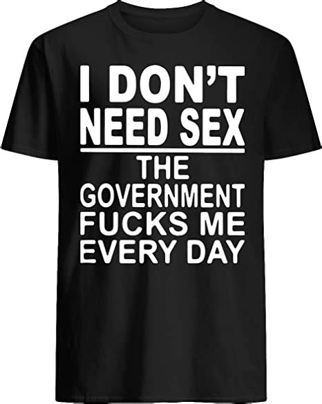 Dealstorezz I Don T Need Sex The Government Fcks Me Every Day T Shirt
