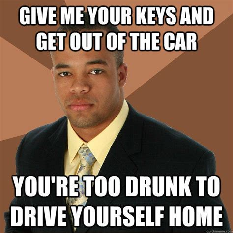 give   keys      car youre  drunk  drive  home successful