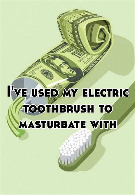 Ive Used My Electric Toothbrush To Masturbate With
