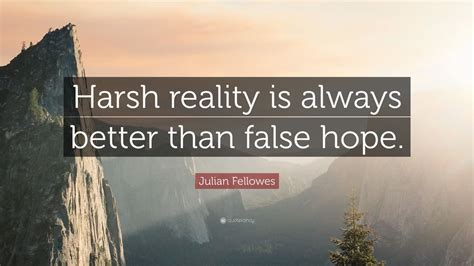 julian fellowes quote harsh reality     false hope