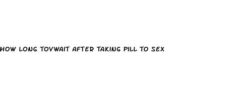 how long tovwait after taking pill to sex ecptote website