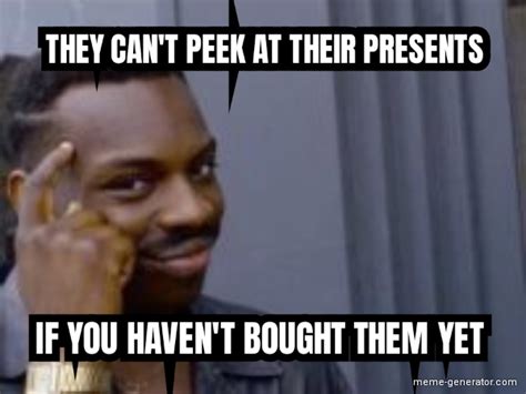 they can t peek at their presents if you haven t bought them yet meme
