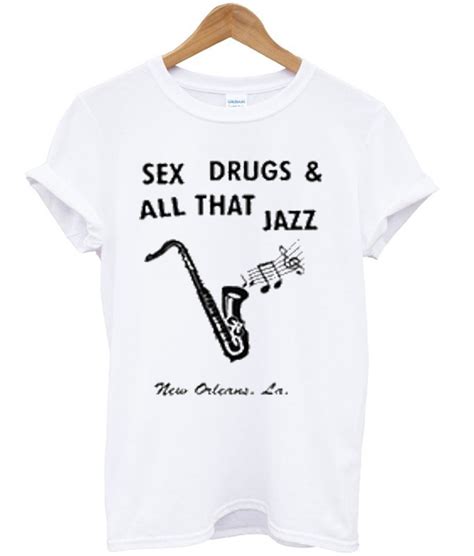 sex drugs and all that jazz t shirt