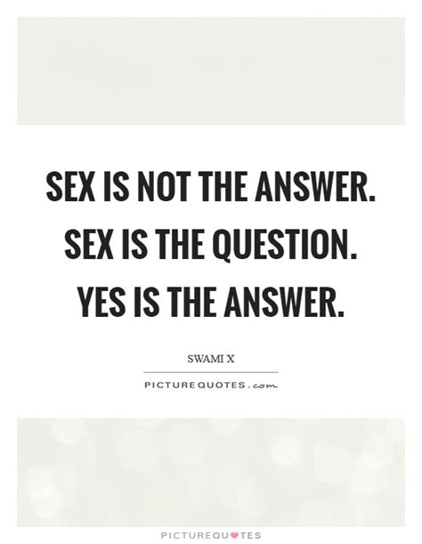Sex Is Not The Answer Sex Is The Question Yes Is The Answer Picture